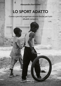 Lo sport adatto. Come e perché progettare attività fisiche per tutti (disabili compresi) - Librerie.coop