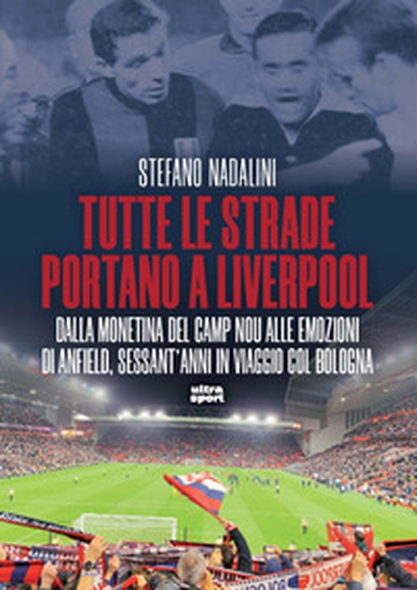 Tutte le strade portano a Liverpool. Dalla monetina del Camp Nou alle emozioni di Anfield, sessant'anni in viaggio col Bologna - Librerie.coop Tutte le strade portano a Liverpool. Dalla monetina del Camp Nou alle emozioni di Anfield, sessant'anni in viaggio col Bologna - Librerie.coop