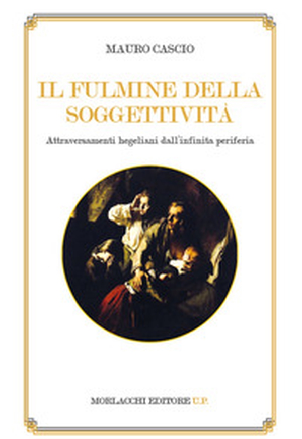 Il fulmine della soggettività. Attraversamenti hegeliani dall'infinita periferia - Librerie.coop Il fulmine della soggettività. Attraversamenti hegeliani dall'infinita periferia - Librerie.coop