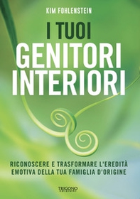 I tuoi genitori interiori. Riconoscere e trasformare l'eredità emotiva della tua famiglia d'origine - Librerie.coop