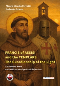 Francis of Assisi and the templars. The guardianship of the light. A chivalric novel and a historical-spiritual reflection - Librerie.coop