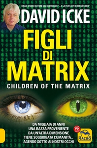 Figli di Matrix. Da migliaia di anni una razza proveniente da un'altra dimensione tiene soggiogata l'umanità... agendo sotto ai nostri occhi - Librerie.coop