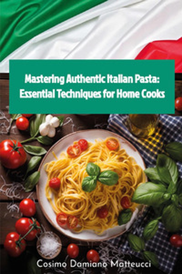 Mastering authentic Italian pasta: essential techniques for home cooks - Librerie.coop Mastering authentic Italian pasta: essential techniques for home cooks - Librerie.coop