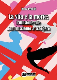 La vita e la morte: l'illusione che non riusciamo a scorgere - Librerie.coop