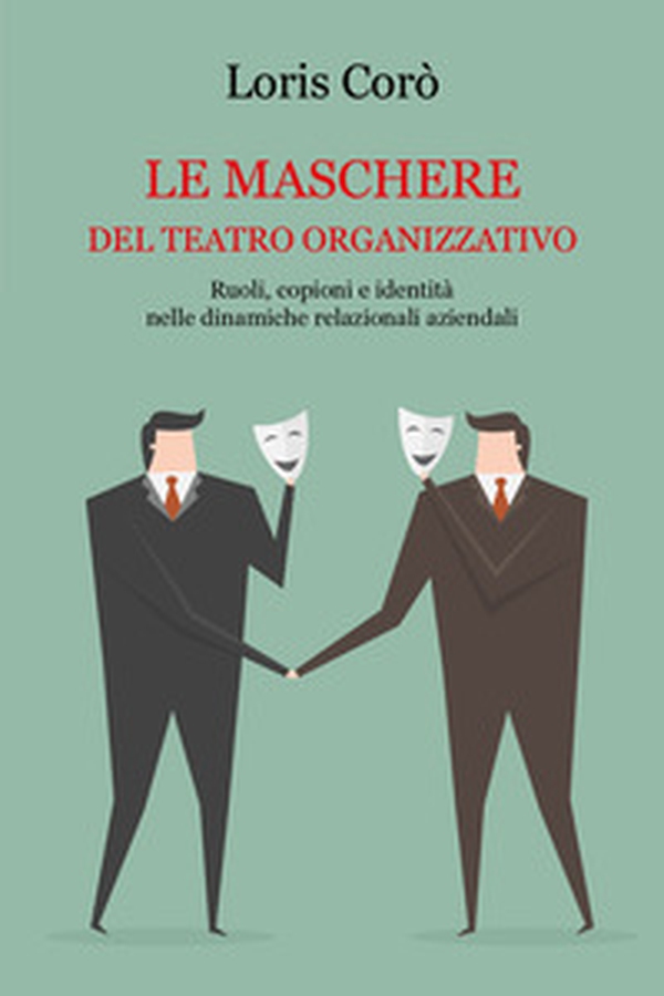 Le maschere del teatro organizzativo. Ruoli, copioni e identità nelle dinamiche relazionali aziendali - Librerie.coop