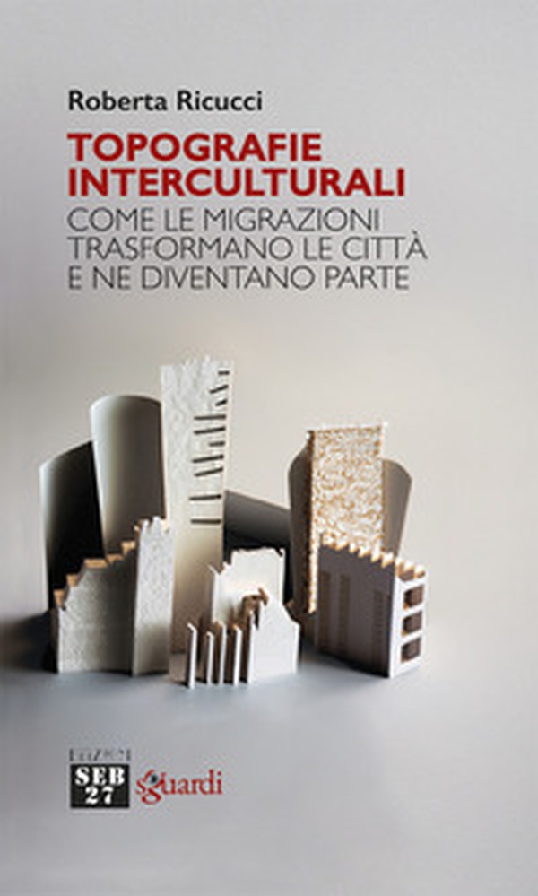 Topografie interculturali. Come le migrazioni trasformano le città e ne diventano parte - Librerie.coop