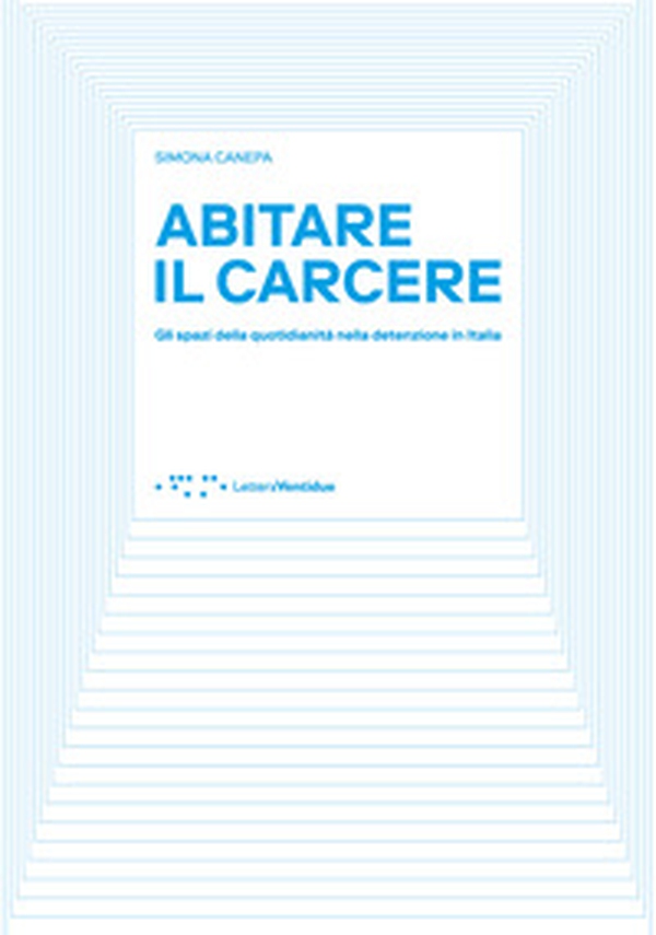 Abitare il carcere. Gli spazi della quotidianità della detenzione in Italia - Librerie.coop Abitare il carcere. Gli spazi della quotidianità della detenzione in Italia - Librerie.coop