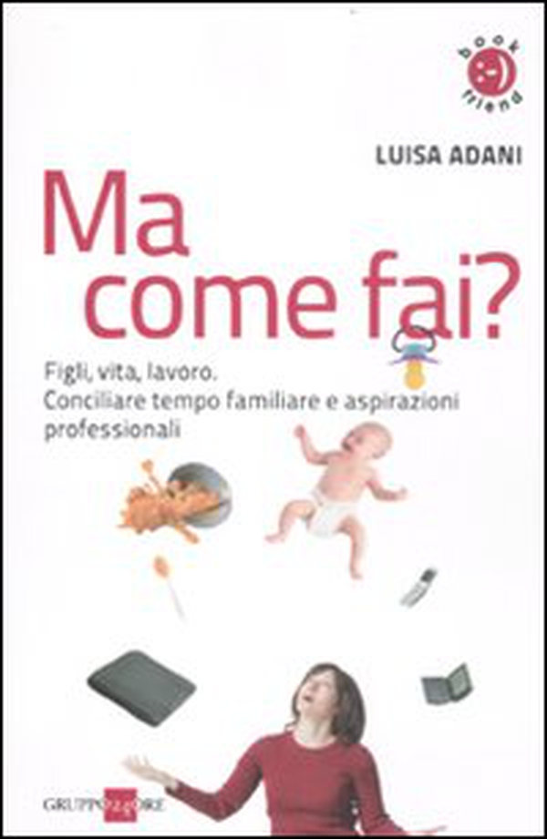 Ma come fai? Figli, casa, lavoro. Conciliare tempo familiare e aspirazioni professionali - Librerie.coop Ma come fai? Figli, casa, lavoro. Conciliare tempo familiare e aspirazioni professionali - Librerie.coop