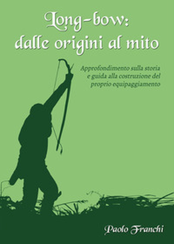 Long-bow: dalle origini al mito. Approfondimento sulla storia e guida alla costruzione del proprio equipaggiamento - Librerie.coop Long-bow: dalle origini al mito. Approfondimento sulla storia e guida alla costruzione del proprio equipaggiamento - Librerie.coop