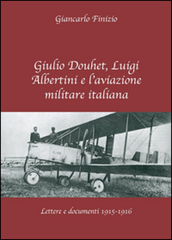 Giulio Douhet, Luigi Albertini e l'aviazione militare italiana. Lettere e documenti 1915-1916 - Librerie.coop Giulio Douhet, Luigi Albertini e l'aviazione militare italiana. Lettere e documenti 1915-1916 - Librerie.coop