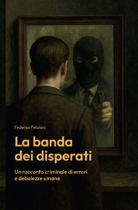 La banda dei disperati. Un racconto criminale di errori e debolezze umane - Librerie.coop La banda dei disperati. Un racconto criminale di errori e debolezze umane - Librerie.coop