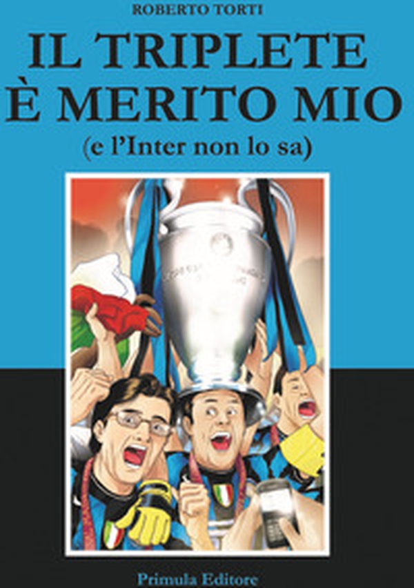 Il triplete è merito mio (e l'Inter non lo sa) - Librerie.coop Il triplete è merito mio (e l'Inter non lo sa) - Librerie.coop