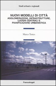 Nuovi modelli di città. Agglomerazioni, infrastrutture, luoghi centrali e pianificazione urbanistica - Librerie.coop