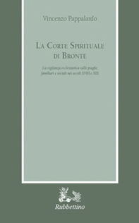 La corte spirituale di Bronte. La vigilanza ecclesiastica sulle piaghe familiari e sociali nei secoli XVIII e XIX - Librerie.coop