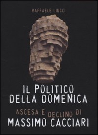Il politico della domenica. Ascesa e declino di Massimo Cacciari - Librerie.coop