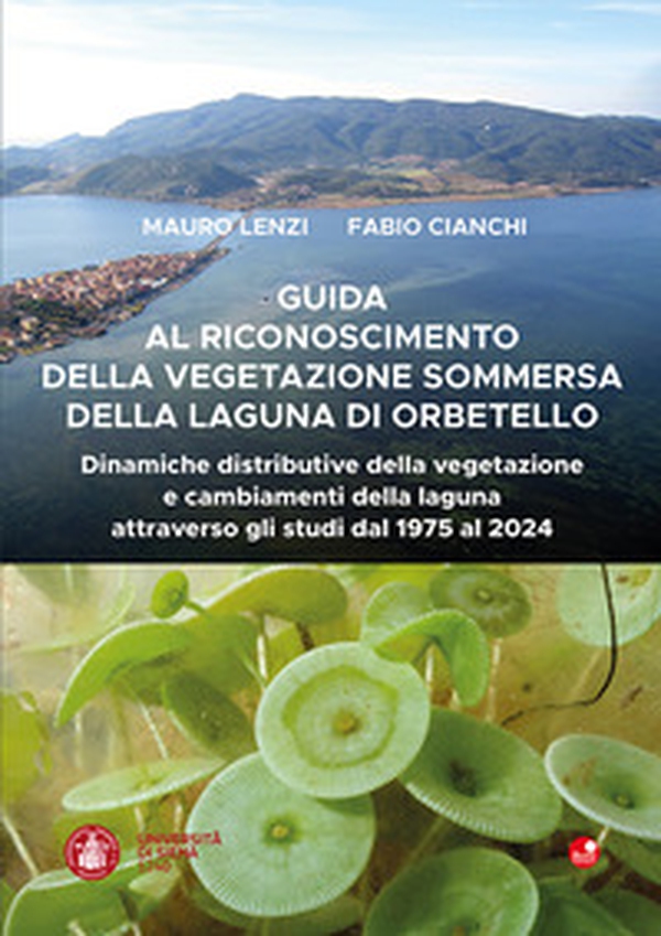 Guida al riconoscimento della vegetazione sommersa della laguna di Orbetello. Dinamiche distributive della vegetazione e cambiamenti della laguna attraverso gli studi dal 1975 al 2024 - Librerie.coop