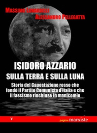 Isidoro Azzario sulla terra e sulla luna. Storia del capostazione rosso che fondò il partito comunista d'Italia e che il fascismo rinchiuse in manicomio - Librerie.coop