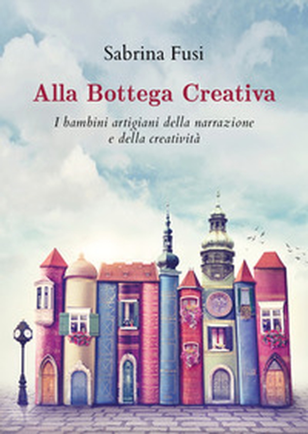 Alla bottega creativa. I bambini artigiani della narrazione e della creatività - Librerie.coop Alla bottega creativa. I bambini artigiani della narrazione e della creatività - Librerie.coop
