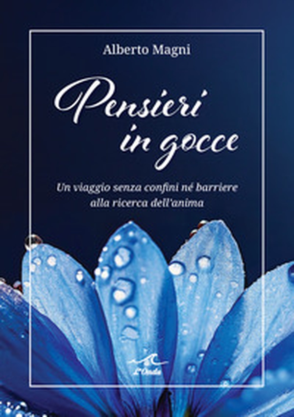 Pensieri in gocce. Un viaggio senza confini né barriere alla ricerca dell'anima - Librerie.coop