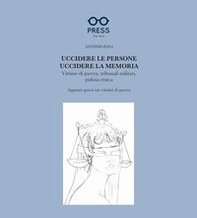 Uccidere le persone, uccidere la memoria. Vittime di guerra, tribunali militari, pulizia etnica. Appunti sparsi sui crimini di guerra - Librerie.coop