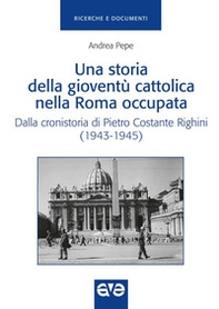Una storia della gioventù cattolica nella Roma occupata. Dalla cronistoria di Pietro Costante Righini (1943-1945) - Librerie.coop