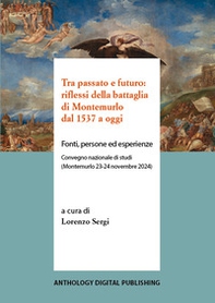 Tra passato e futuro: riflessi della battaglia di Montemurlo dal 1537 a oggi. Fonti, persone ed esperienze. Convegno nazionale di studi (Montemurlo 23-24 novembre 2024) - Librerie.coop