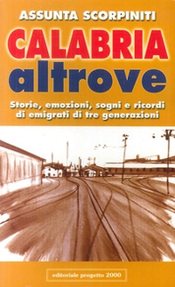 Calabria altrove. Storie, emozioni, sogni e ricordi di emigrati di tre generazioni - Librerie.coop