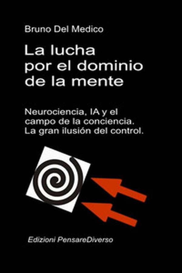 La lucha por el dominio de la mente. Neurociencia, IA y el campo de la conciencia. La gran ilusión del control. - Librerie.coop