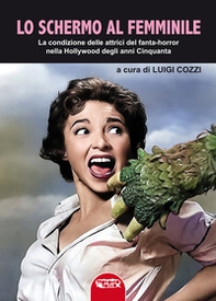 Lo schermo al femminile. La condizione delle attrici del fanta-horror nella Hollywood degli anni Cinquanta - Librerie.coop