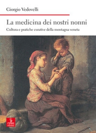 La medicina dei nostri nonni. Cultura e pratiche curative della montagna veneta - Librerie.coop