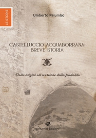 Castelluccio Acquaborrana breve storia. Dalle origini all'eversione della feudalità - Librerie.coop