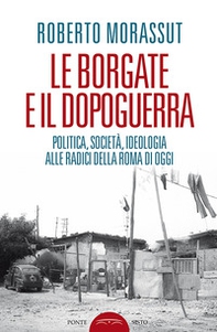 Le borgate e il dopoguerra. Politica, società, ideologia alle radici della Roma di oggi - Librerie.coop