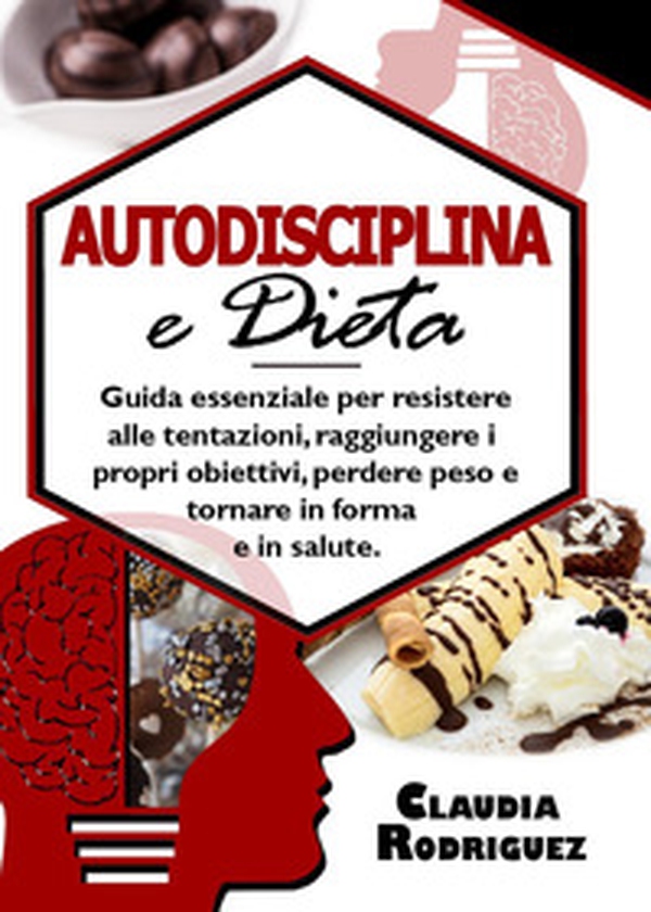 Autodisciplina e dieta. Guida essenziale per resistere alle tentazioni, raggiungere i propri obiettivi, perdere peso e tornare in forma e in salute - Librerie.coop Autodisciplina e dieta. Guida essenziale per resistere alle tentazioni, raggiungere i propri obiettivi, perdere peso e tornare in forma e in salute - Librerie.coop