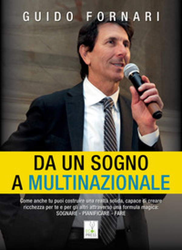 Da un sogno a multinazionale. Come anche tu puoi costruire una realtà solida, capace di creare ricchezza per te e per gli altri attraverso una formula magica: sognare, pianificare, fare - Librerie.coop Da un sogno a multinazionale. Come anche tu puoi costruire una realtà solida, capace di creare ricchezza per te e per gli altri attraverso una formula magica: sognare, pianificare, fare - Librerie.coop