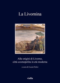 La Livornina. Alle origini di Livorno, città cosmopolita in età moderna - Librerie.coop
