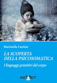 La scoperta della psicosomatica. I linguaggi primitivi del corpo - Librerie.coop