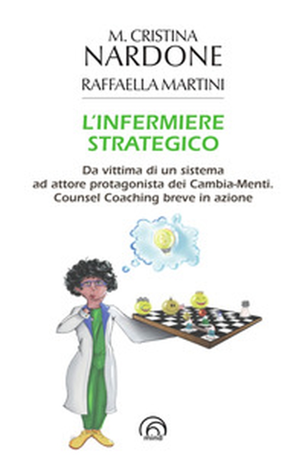 L'infermiere strategico. Da vittima di un sistema ad attore protagonista dei cambia-menti. Counsel coaching breve in azione - Librerie.coop L'infermiere strategico. Da vittima di un sistema ad attore protagonista dei cambia-menti. Counsel coaching breve in azione - Librerie.coop