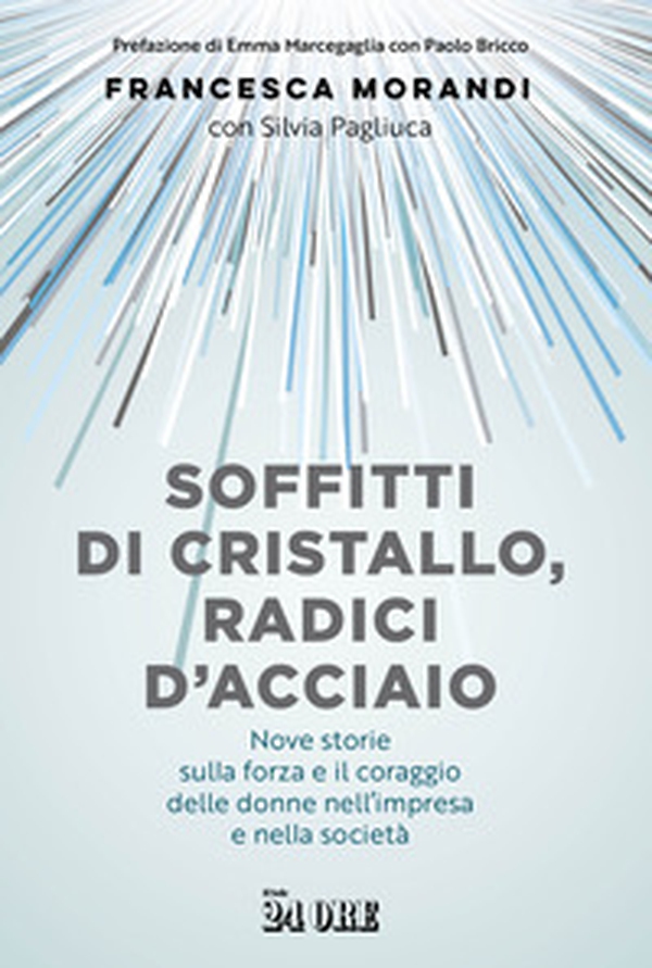 Soffitti di cristallo, radici d'acciaio. Nove storie sulla forza e il coraggio delle donne nell'impresa e nella socità - Librerie.coop Soffitti di cristallo, radici d'acciaio. Nove storie sulla forza e il coraggio delle donne nell'impresa e nella socità - Librerie.coop