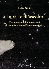 La via dell'ascolto. Dal mondo delle percezioni al cammino verso l'umano cosmico - Librerie.coop