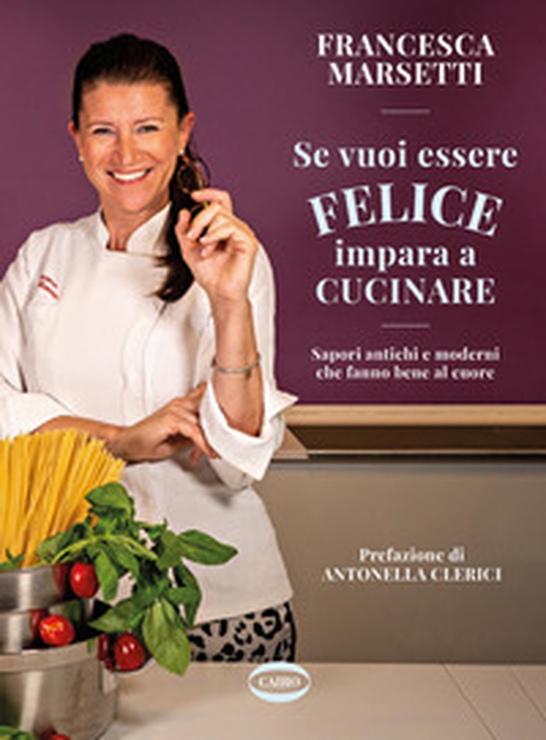Se vuoi essere felice impara a cucinare. Sapori antichi e moderni che fanno bene al cuore - Librerie.coop Se vuoi essere felice impara a cucinare. Sapori antichi e moderni che fanno bene al cuore - Librerie.coop