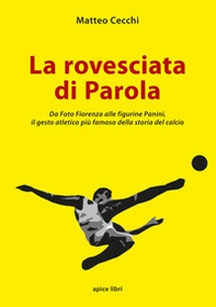 La rovesciata di Parola. Da Foto Fiorenza alle figurine Panini, il gesto atletico più famoso della storia del calcio - Librerie.coop