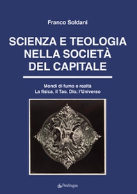 Scienza e teologia nella società del capitale. Mondi di fumo e realtà. La fisica, il Tao, Dio, l'Universo - Librerie.coop