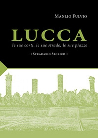 Lucca, le sue corti, le sue strade, le sue piazze. Stradario storico - Librerie.coop