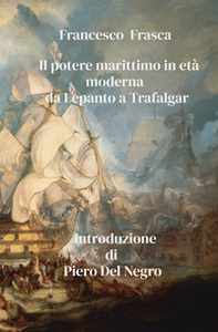Il potere marittimo in età moderna. Da Lepanto a Trafalgar - Librerie.coop