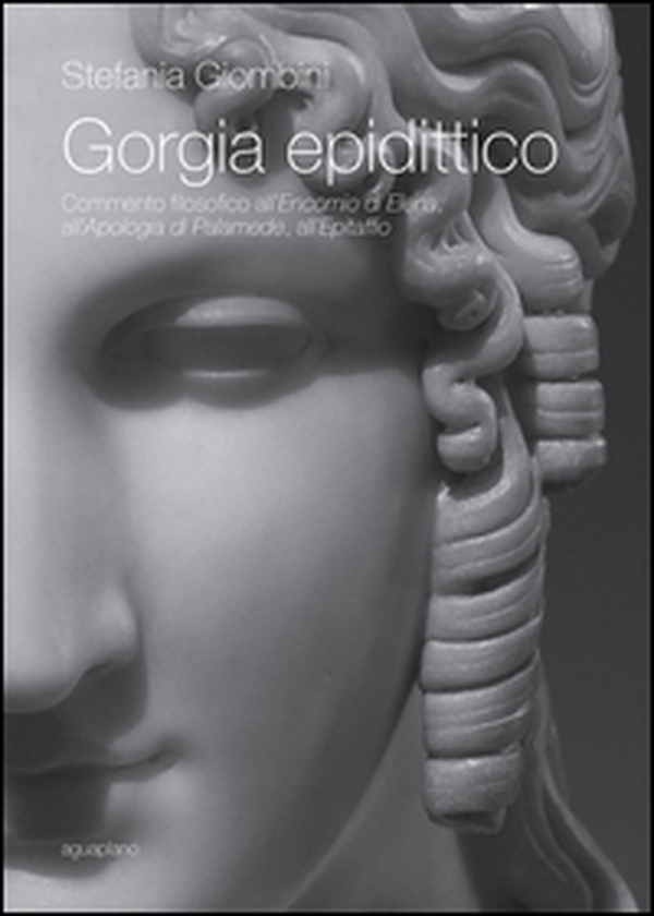 Gorgia epidittico. Commento filosofico all'«Encomio di Elena», all'«Apologia di Palamede», all'«Epitaffio» - Librerie.coop