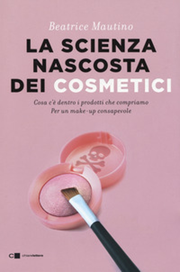 La scienza nascosta dei cosmetici. Cosa c'è dentro i prodotti che compriamo. Per un make-up consapevole - Librerie.coop La scienza nascosta dei cosmetici. Cosa c'è dentro i prodotti che compriamo. Per un make-up consapevole - Librerie.coop