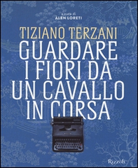 Tiziano Terzani. Guardare i fiori da un cavallo in corsa - Librerie.coop