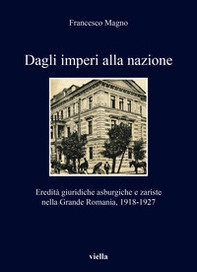 Dagli imperi alla nazione. Eredità giuridiche asburgiche e zariste nella Grande Romania, 1918-1927 - Librerie.coop