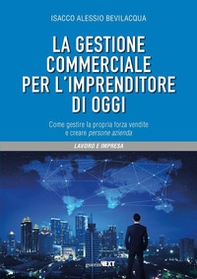 La gestione commerciale per l'imprenditore di oggi. Come gestire la propria forza vendite e creare persone azienda - Librerie.coop