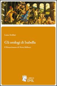 Gli orologi di Isabella. Il Rinascimento di Maria Bellonci - Librerie.coop